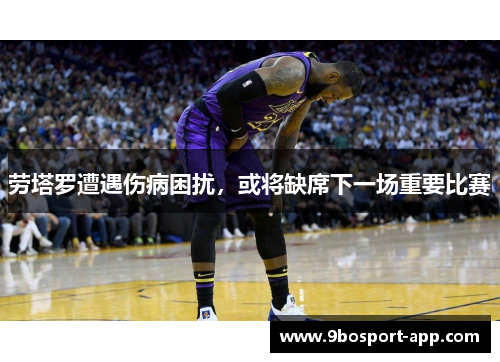 劳塔罗遭遇伤病困扰，或将缺席下一场重要比赛