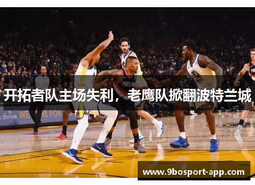 开拓者队主场失利，老鹰队掀翻波特兰城