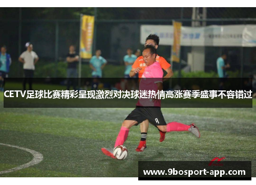 CETV足球比赛精彩呈现激烈对决球迷热情高涨赛季盛事不容错过