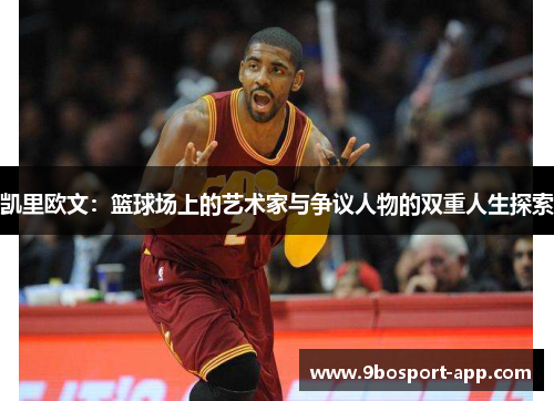 凯里欧文：篮球场上的艺术家与争议人物的双重人生探索